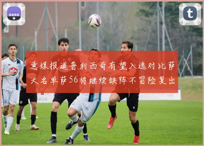 意媒报道普利西奇有望入选对比萨大名单萨56将继续缺阵不冒险复出
