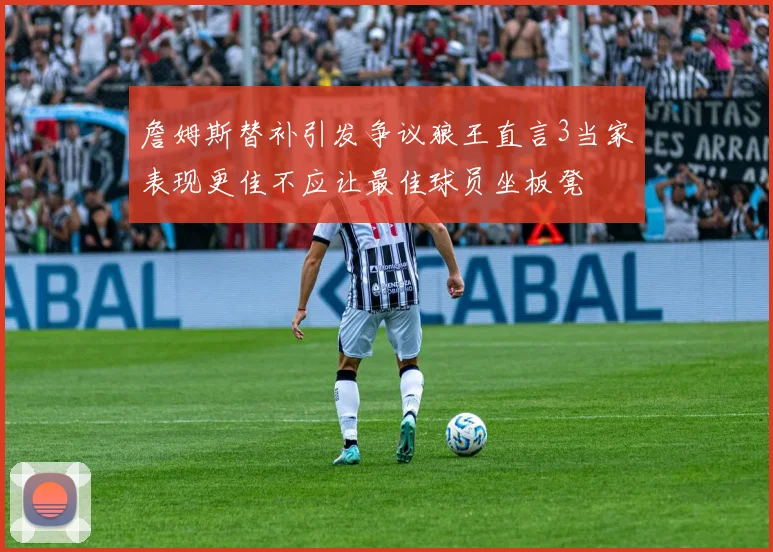 詹姆斯替补引发争议狼王直言3当家表现更佳不应让最佳球员坐板凳