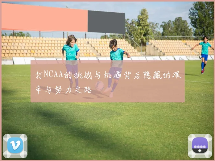 打NCAA的挑战与机遇背后隐藏的艰辛与努力之路