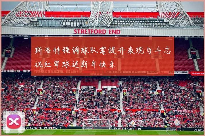 斯洛特强调球队需提升表现与斗志祝红军球迷新年快乐
