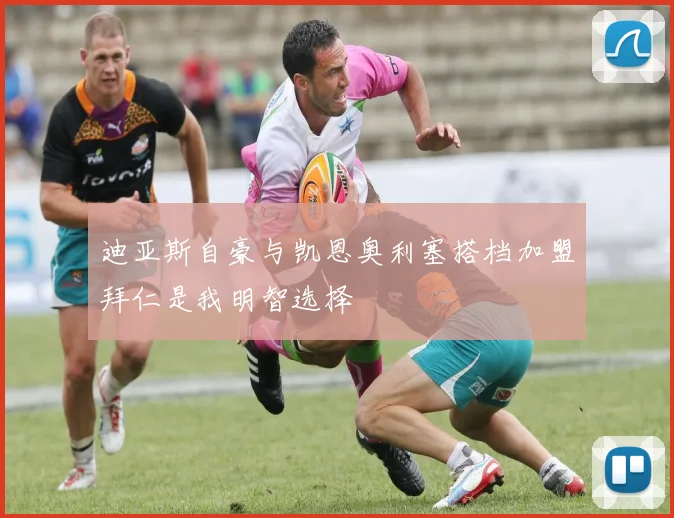 迪亚斯自豪与凯恩奥利塞搭档加盟拜仁是我明智选择