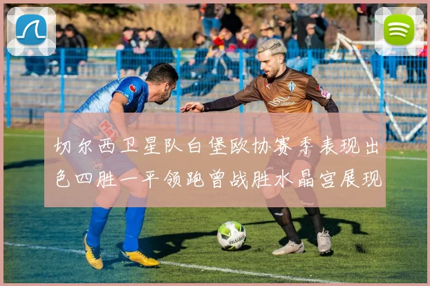 切尔西卫星队白堡欧协赛季表现出色四胜一平领跑曾战胜水晶宫展现实力