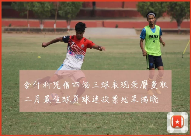 舍什科凭借四场三球表现荣膺曼联二月最佳球员球迷投票结果揭晓