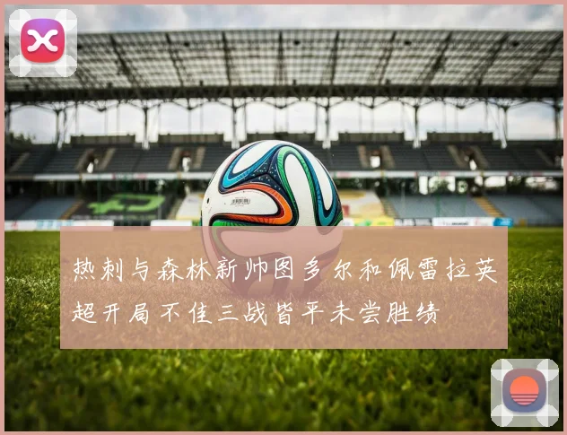 热刺与森林新帅图多尔和佩雷拉英超开局不佳三战皆平未尝胜绩