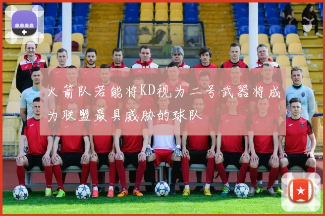 火箭队若能将KD视为二号武器将成为联盟最具威胁的球队