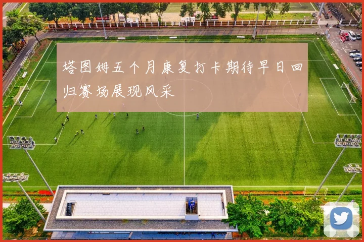 塔图姆五个月康复打卡期待早日回归赛场展现风采