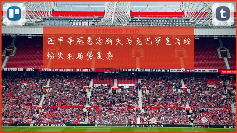 西甲争冠悬念渐失马竞巴萨皇马纷纷失利局势复杂