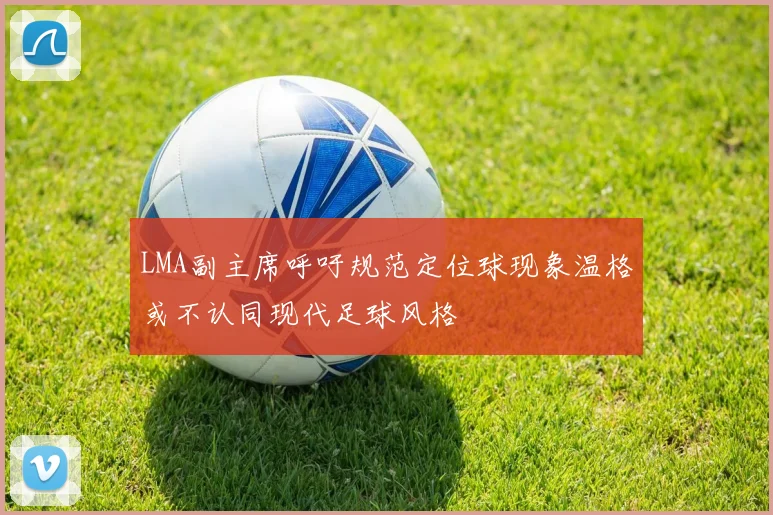 LMA副主席呼吁规范定位球现象温格或不认同现代足球风格