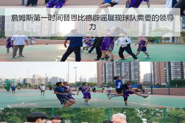 詹姆斯第一时间替恩比德辟谣展现球队需要的领导力 - kaiyuansports